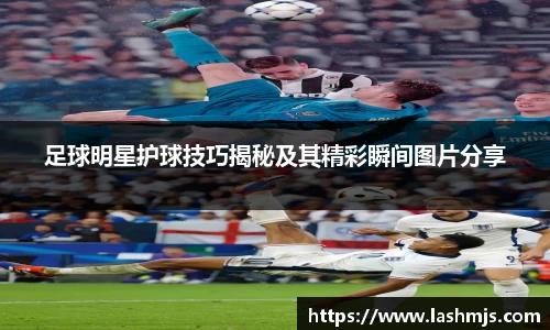 足球明星护球技巧揭秘及其精彩瞬间图片分享